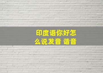 印度语你好怎么说发音 谐音